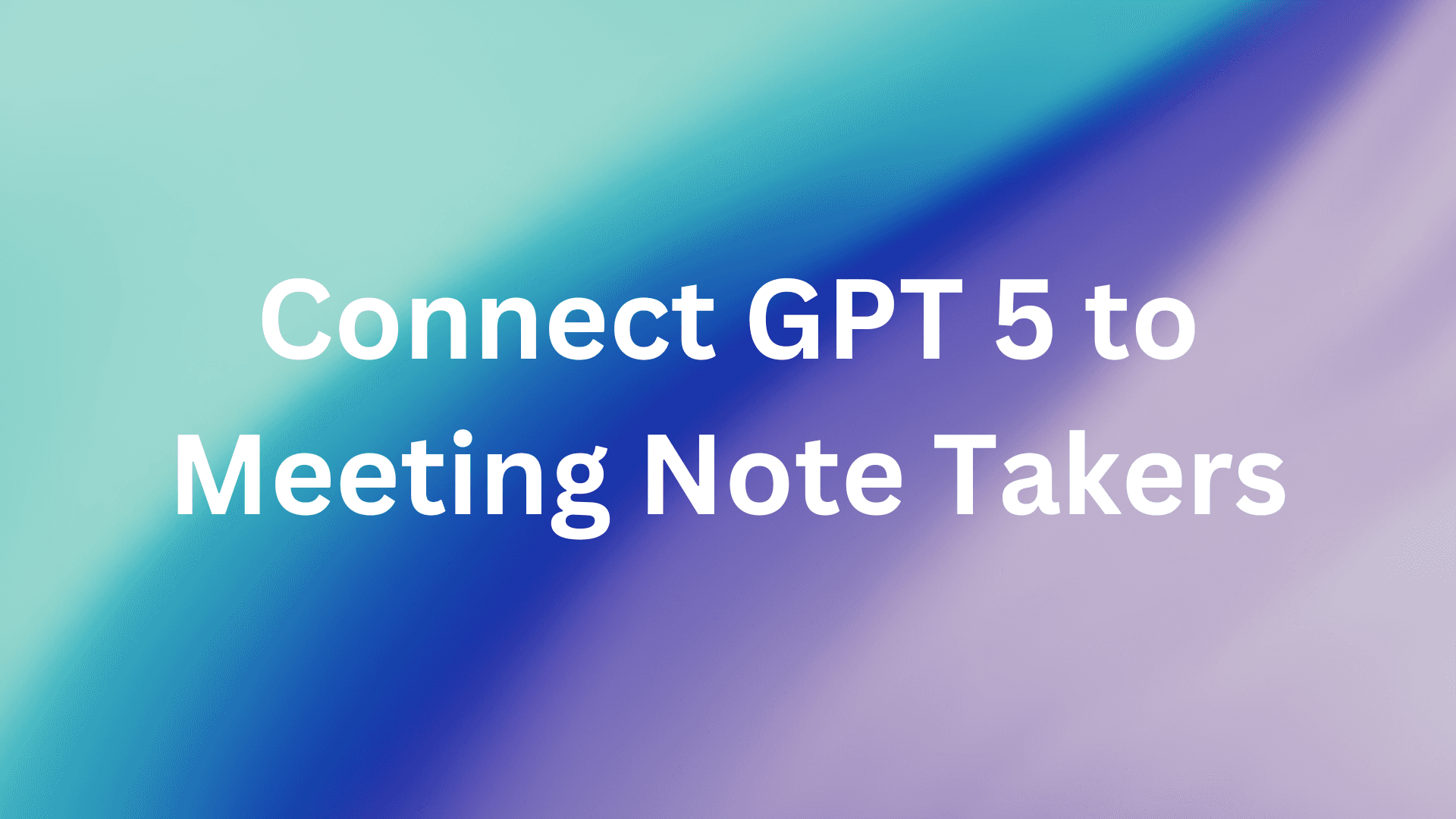Cover Image for How to Connect GPT-5 to Meeting Note-Takers: Unlocking Intelligence from Fireflies and Fathom Transcripts